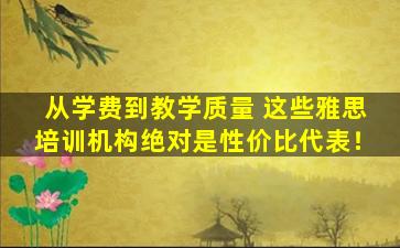 从学费到教学质量 这些雅思培训机构绝对是性价比代表！